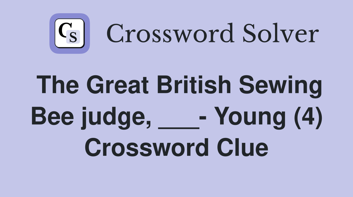 The Great British Sewing Bee judge, ___ Young (4) Crossword Clue
